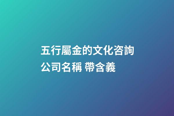 五行屬金的文化咨詢公司名稱 帶含義-第1張-公司起名-玄機派